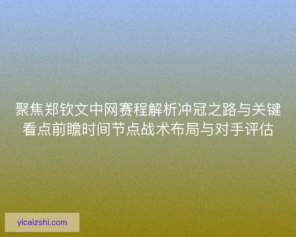 聚焦郑钦文中网赛程解析冲冠之路与关键看点前瞻时间节点战术布局与对手评估